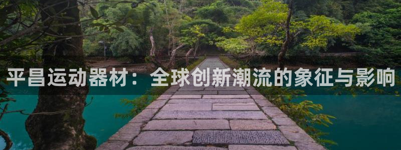 球王会体育官网下载平台：平昌运动器材：全球创新潮流的象征与影