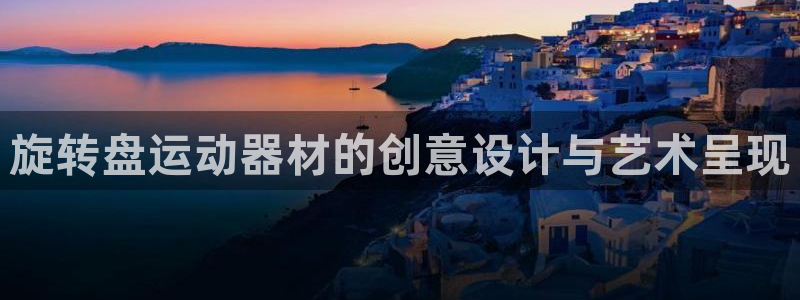 球王会体育官网下载开户：旋转盘运动器材的创意设计与艺术呈现