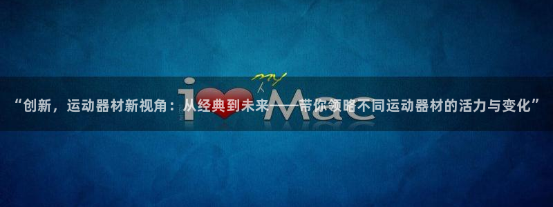 球王会体育官网下载平台注册要钱吗安全吗：“创新，运动