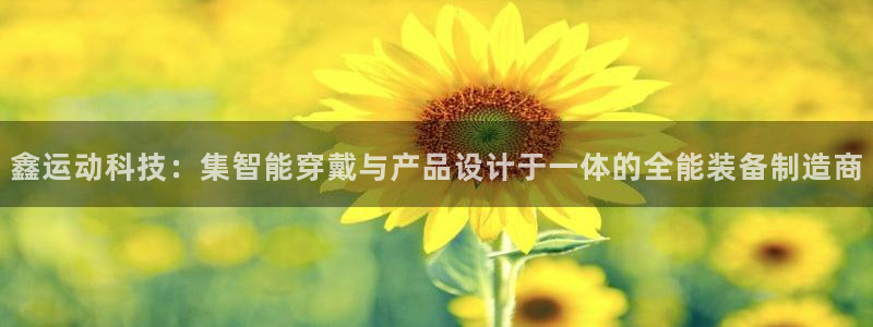 球王会体育官网下载官方客服电话：鑫运动科技：集智能穿戴与产品