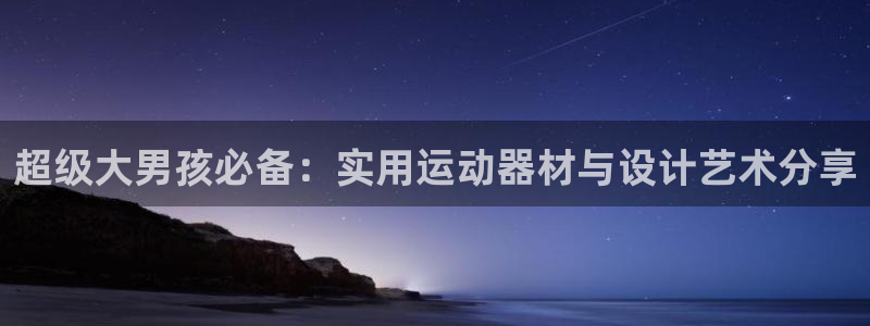 球王会体育官网下载平台注册流程图：超级大男孩必备：实