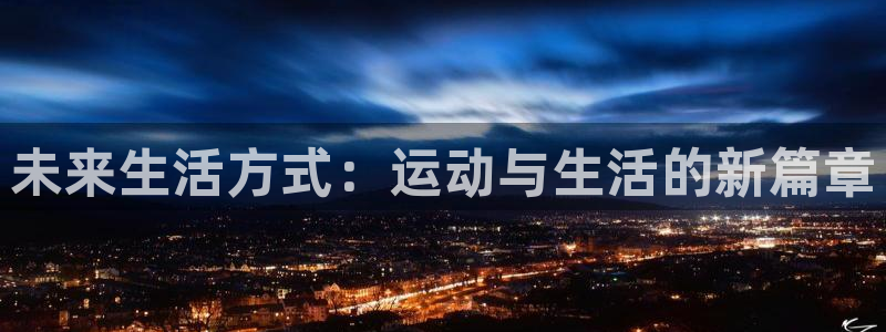 球王会体育官方正版app官网：未来生活方式：运动与生活的新篇