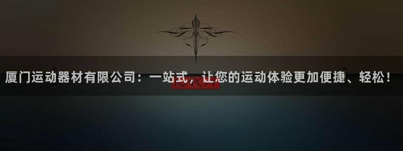 球王会体育官方正版app五金厂：厦门运动器材有限公司：一站式