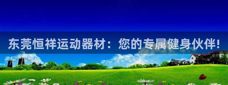 球王会体育官网下载招商电话是多少啊：东莞恒祥运动器材：您的专